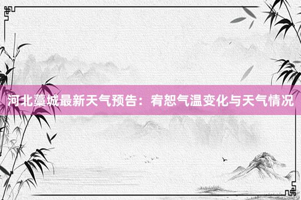 河北藁城最新天气预告：宥恕气温变化与天气情况